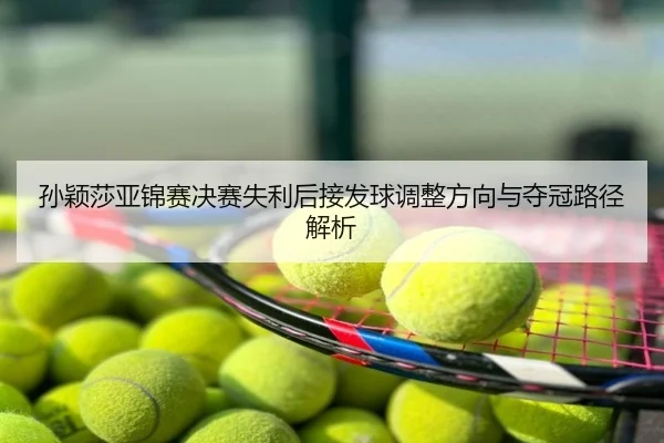 孙颖莎亚锦赛决赛失利后接发球调整方向与夺冠路径解析
